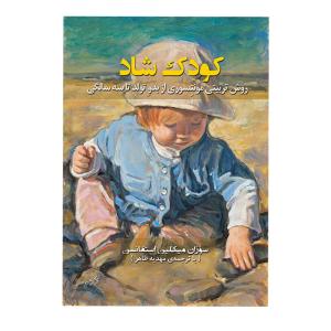 کودک شاد روش تربیت مونتسوری از بدو تولد تا سه سالگی اثر سوزان میکلین استفانسن ترجمه مهدیه طاهر انتشارات نیلفام