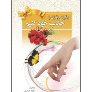 كتاب چگونه دیگران را جذب خود کنیم اثر محمد صادقي انتشارات سفر قلم
